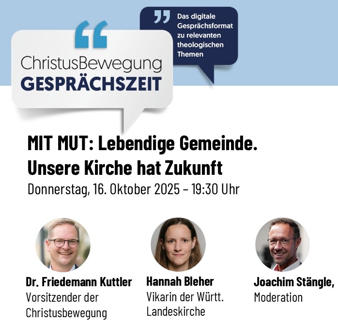 Digitale Veranstaltung der ChristusBewegung Gesprächszeit zum Thema „MIT MUT: Lebendige Gemeinde. Unsere Kirche hat Zukunft“ am 16. Oktober 2025 um 19:30 Uhr – mit Dr. Friedemann Kuttler (Vorsitzender der Christusbewegung), Hannah Bleher (Vikarin der Württembergischen Landeskirche) und Moderator Joachim Stängle. Online-Gesprächsrunde zu theologischen Themen und Zukunft der evangelischen Kirche.